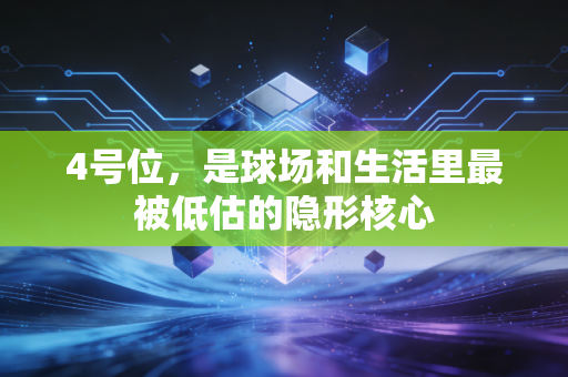 4号位，是球场和生活里最被低估的隐形核心
