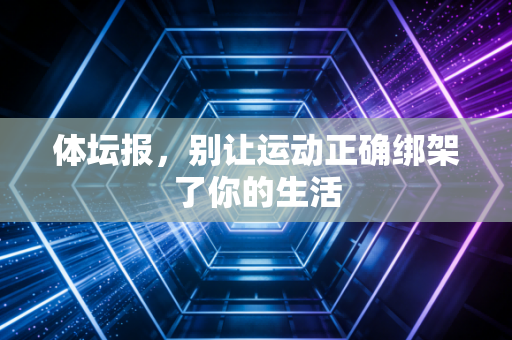 体坛报,别让运动正确绑架了你的生活 体坛报,别让运动正确绑架了你的生活