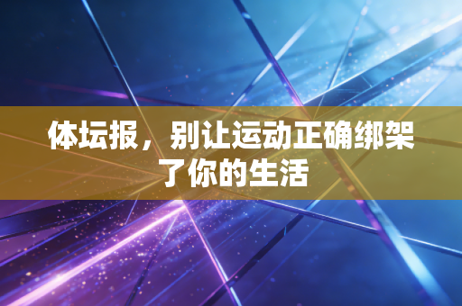 体坛报，别让运动正确绑架了你的生活