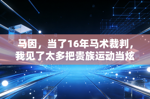 马因，当了16年马术裁判，我见了太多把贵族运动当炫富工具的笑话