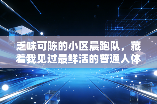 乏味可陈的小区晨跑队,藏着我见过最鲜活的普通人体育梦 乏味可陈的小区晨跑队,藏着我见过最鲜活的普通人体育梦