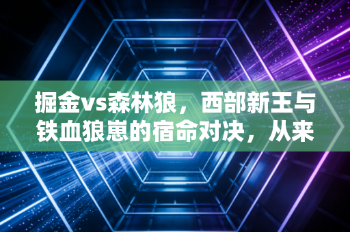 掘金vs森林狼，西部新王与铁血狼崽的宿命对决，从来都不只是篮球
