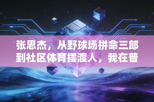 张思杰，从野球场拼命三郎到社区体育摆渡人，我在普通人的运动里看见体育最本真的模样
