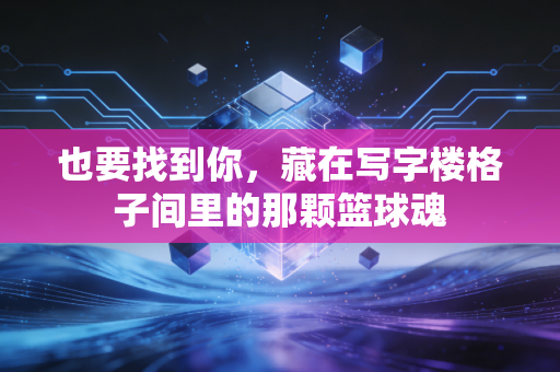 也要找到你,藏在写字楼格子间里的那颗篮球魂 也要找到你,藏在写字楼格子间里的那颗篮球魂
