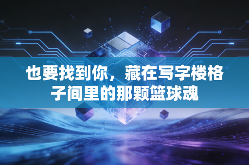 也要找到你，藏在写字楼格子间里的那颗篮球魂
