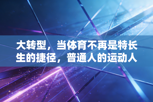 大转型，当体育不再是特长生的捷径，普通人的运动人生反而活了