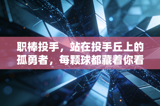 职棒投手，站在投手丘上的孤勇者，每颗球都藏着你看不见的人生重量