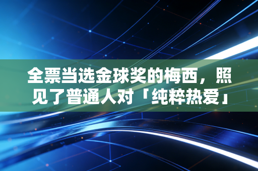 全票当选金球奖的梅西，照见了普通人对「纯粹热爱」的终极向往