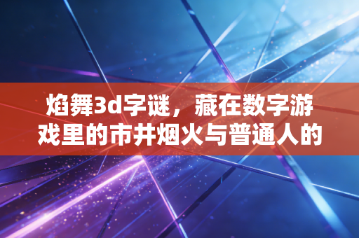 焰舞3d字谜，藏在数字游戏里的市井烟火与普通人的小确幸