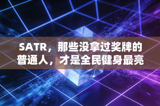 SATR，那些没拿过奖牌的普通人，才是全民健身最亮的星