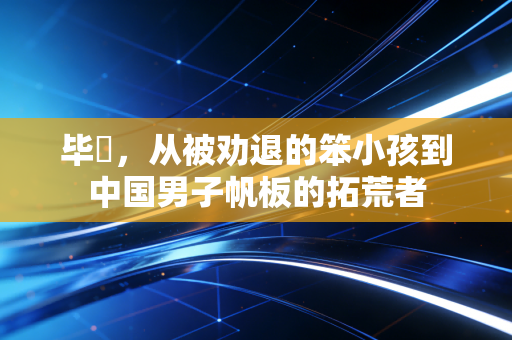 毕焜，从被劝退的笨小孩到中国男子帆板的拓荒者