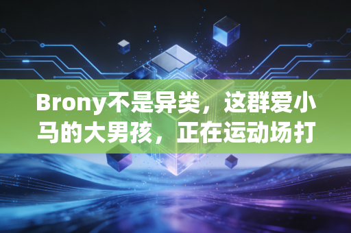 Brony不是异类，这群爱小马的大男孩，正在运动场打破偏见