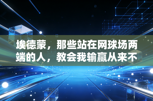 埃德蒙，那些站在网球场两端的人，教会我输赢从来不是体育的全部