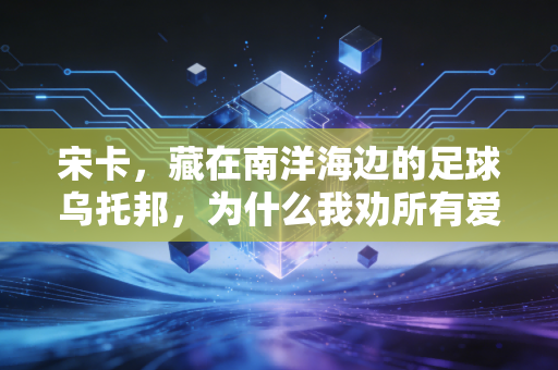 宋卡，藏在南洋海边的足球乌托邦，为什么我劝所有爱球的人都该去走一趟