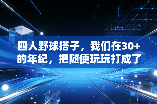 四人野球搭子,我们在30+的年纪,把随便玩玩打成了城市季军 四人野球搭子,我们在30+的年纪,把随便玩玩打成了城市季军