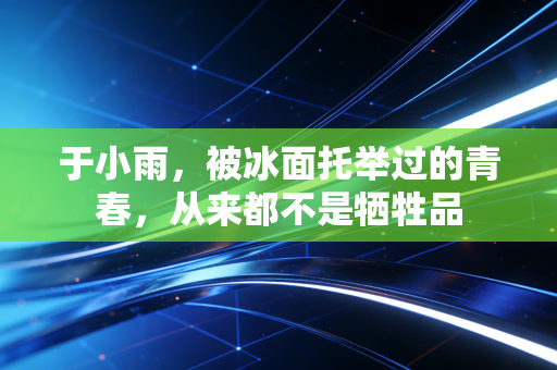 于小雨，被冰面托举过的青春，从来都不是牺牲品