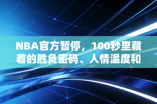 NBA官方暂停,100秒里藏着的胜负密码、人情温度和我们的青春刻度 NBA官方暂停,100秒里藏着的胜负密码、人情温度和我们的青春刻度