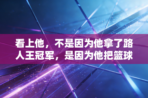 看上他，不是因为他拿了路人王冠军，是因为他把篮球揉进了普通人的日子里