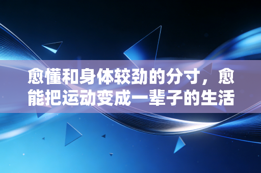 愈懂和身体较劲的分寸，愈能把运动变成一辈子的生活刚需