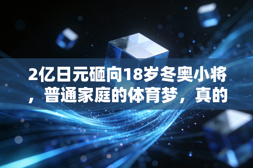 2亿日元砸向18岁冬奥小将,普通家庭的体育梦,真的不是砸钱就能堆出来的 2亿日元砸向18岁冬奥小将,普通家庭的体育梦,真的不是砸钱就能堆出来的