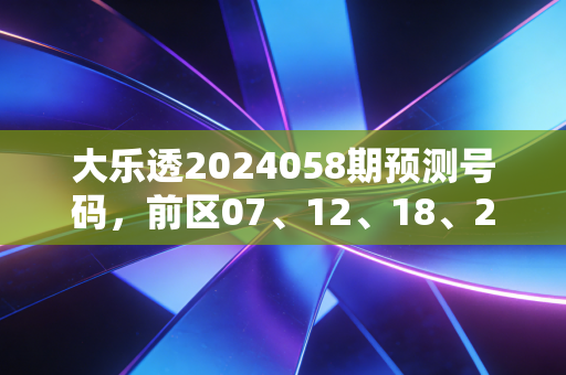 大乐透2024058期预测号码,前区07、12、18、25、31 后区04、09 聊聊买彩这些年我见过的普通人的小确幸与小清醒 大乐透2024058期预测号码,前区07、12、18、25、31 后区04、09 聊聊买彩这些年我见过的普通人的小确幸与小清醒