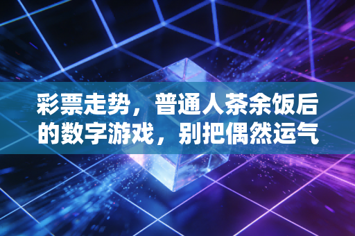 彩票走势，普通人茶余饭后的数字游戏，别把偶然运气当成必然规律