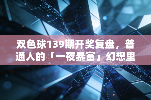 双色球139期开奖复盘，普通人的「一夜暴富」幻想里，藏着最真实的生活微光