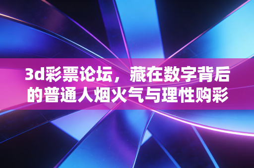 3d彩票论坛，藏在数字背后的普通人烟火气与理性购彩指南