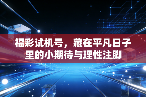 福彩试机号，藏在平凡日子里的小期待与理性注脚