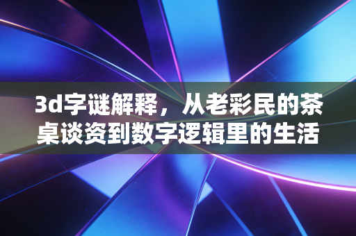 3d字谜解释，从老彩民的茶桌谈资到数字逻辑里的生活趣味