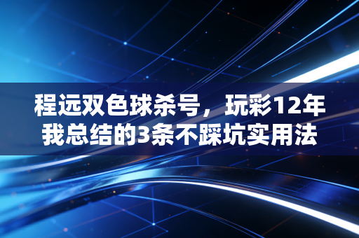 程远双色球杀号,玩彩12年我总结的3条不踩坑实用法则,帮你少花冤枉钱 程远双色球杀号,玩彩12年我总结的3条不踩坑实用法则,帮你少花冤枉钱