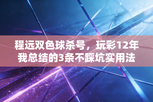 程远双色球杀号，玩彩12年我总结的3条不踩坑实用法则，帮你少花冤枉钱