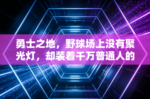 勇士之地，野球场上没有聚光灯，却装着千万普通人的热血人生