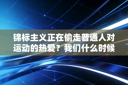 锦标主义正在偷走普通人对运动的热爱?我们什么时候才能把玩的权利还给体育 锦标主义正在偷走普通人对运动的热爱?我们什么时候才能把玩的权利还给体育