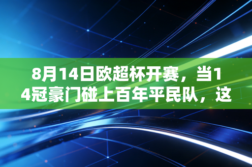 8月14日欧超杯开赛,当14冠豪门碰上百年平民队,这才是足球最戳人的浪漫 8月14日欧超杯开赛,当14冠豪门碰上百年平民队,这才是足球最戳人的浪漫