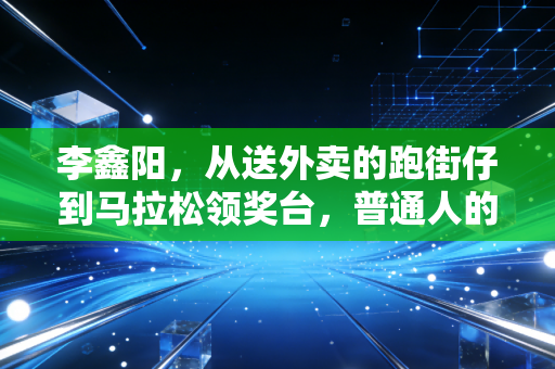 李鑫阳,从送外卖的跑街仔到马拉松领奖台,普通人的热爱从来不是玩笑 李鑫阳,从送外卖的跑街仔到马拉松领奖台,普通人的热爱从来不是玩笑