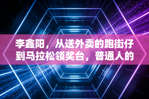 李鑫阳,从送外卖的跑街仔到马拉松领奖台,普通人的热爱从来不是玩笑 李鑫阳,从送外卖的跑街仔到马拉松领奖台,普通人的热爱从来不是玩笑