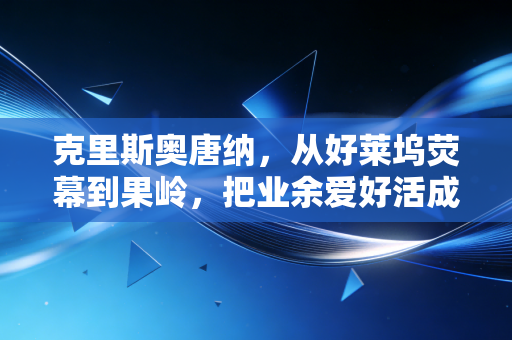 克里斯奥唐纳,从好莱坞荧幕到果岭,把业余爱好活成人生第二赛道 克里斯奥唐纳,从好莱坞荧幕到果岭,把业余爱好活成人生第二赛道