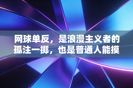 网球单反，是浪漫主义者的孤注一掷，也是普通人能摸到的球场星光