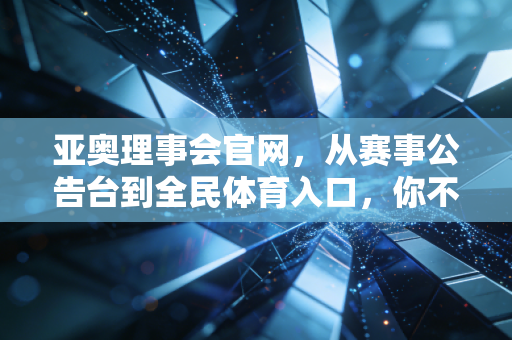 亚奥理事会官网,从赛事公告台到全民体育入口,你不知道的亚洲体育隐藏福利 亚奥理事会官网,从赛事公告台到全民体育入口,你不知道的亚洲体育隐藏福利