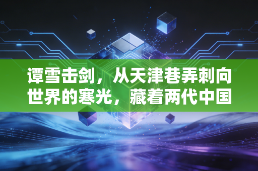 谭雪击剑,从天津巷弄刺向世界的寒光,藏着两代中国人的佩剑情怀 谭雪击剑,从天津巷弄刺向世界的寒光,藏着两代中国人的佩剑情怀