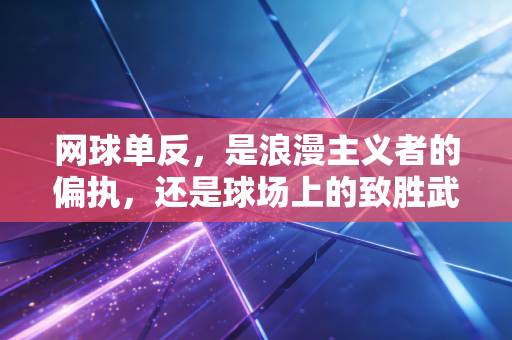 网球单反,是浪漫主义者的偏执,还是球场上的致胜武器? 网球单反,是浪漫主义者的偏执,还是球场上的致胜武器?