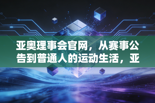 亚奥理事会官网,从赛事公告到普通人的运动生活,亚洲体育的公共客厅不止于大赛 亚奥理事会官网,从赛事公告到普通人的运动生活,亚洲体育的公共客厅不止于大赛