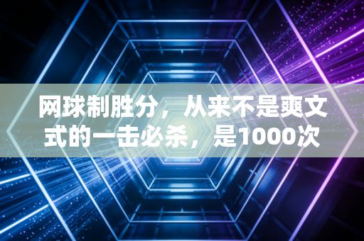 网球制胜分，从来不是爽文式的一击必杀，是1000次挥拍喂出来的底气选择
