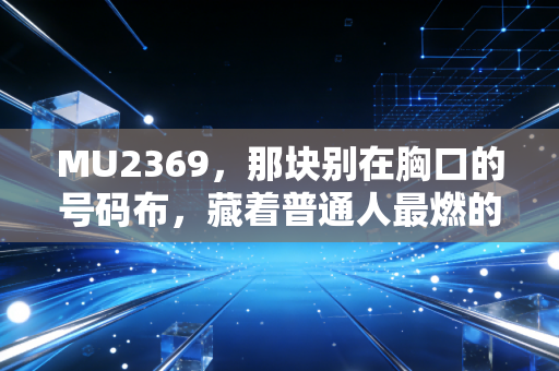 MU2369,那块别在胸口的号码布,藏着普通人最燃的体育信仰 MU2369,那块别在胸口的号码布,藏着普通人最燃的体育信仰