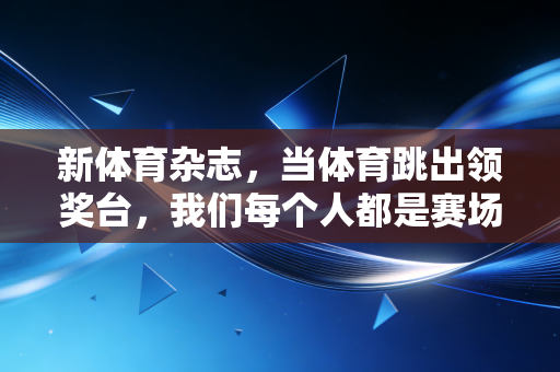 新体育杂志，当体育跳出领奖台，我们每个人都是赛场的主角