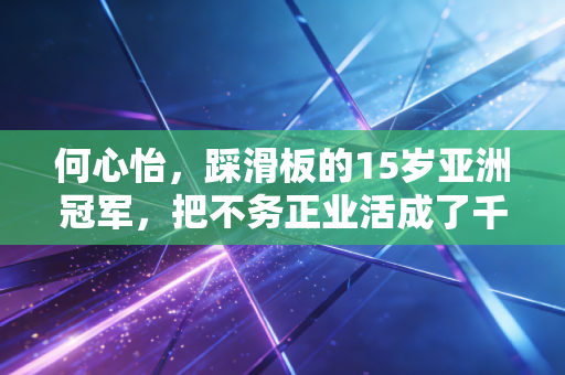 何心怡，踩滑板的15岁亚洲冠军，把不务正业活成了千万女孩的光