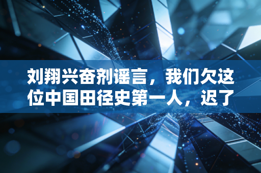 刘翔兴奋剂谣言，我们欠这位中国田径史第一人，迟了17年的道歉