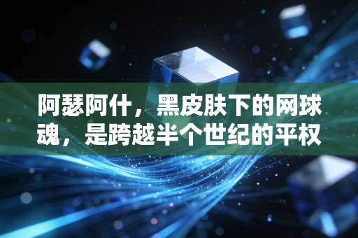 阿瑟阿什，黑皮肤下的网球魂，是跨越半个世纪的平权火炬