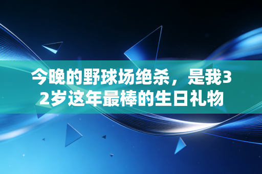 今晚的野球场绝杀,是我32岁这年最棒的生日礼物 今晚的野球场绝杀,是我32岁这年最棒的生日礼物